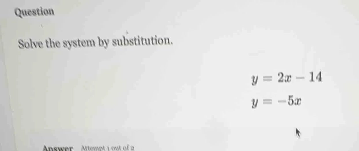 question solve the system by substitution. $y = 2x - 14$ $y = -5x$ answ…
