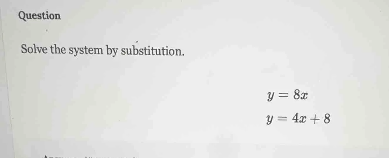 question solve the system by substitution. $y = 8x$ $y = 4x + 8$