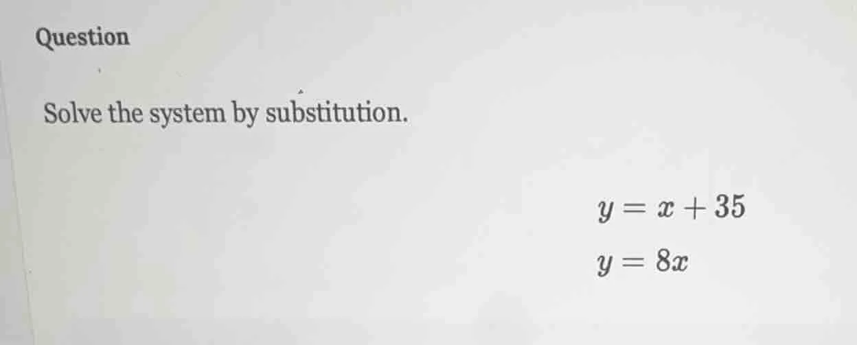 question solve the system by substitution. $y = x + 35$ $y = 8x$