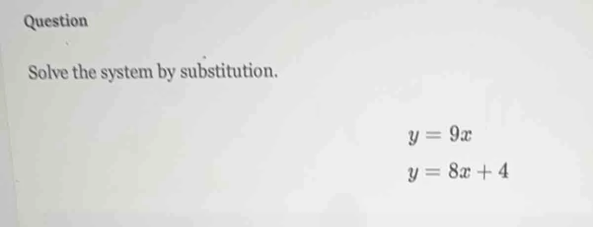 question solve the system by substitution. $y = 9x$ $y = 8x + 4$