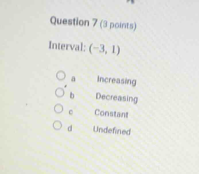 question 7 (3 points) interval: (-3, 1) a increasing b decreasing c con…