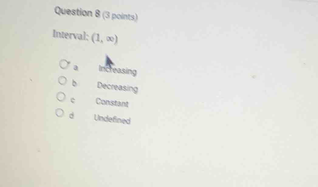 question 8 (3 points) interval: (1, ∞) a increasing b decreasing c cons…