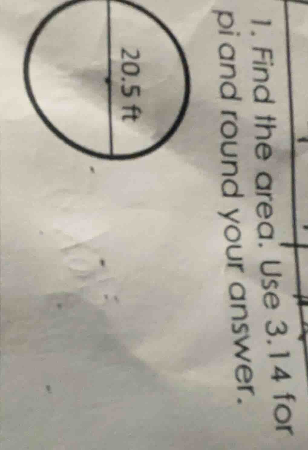 1. find the area. use 3.14 for pi and round your answer. 20.5 ft