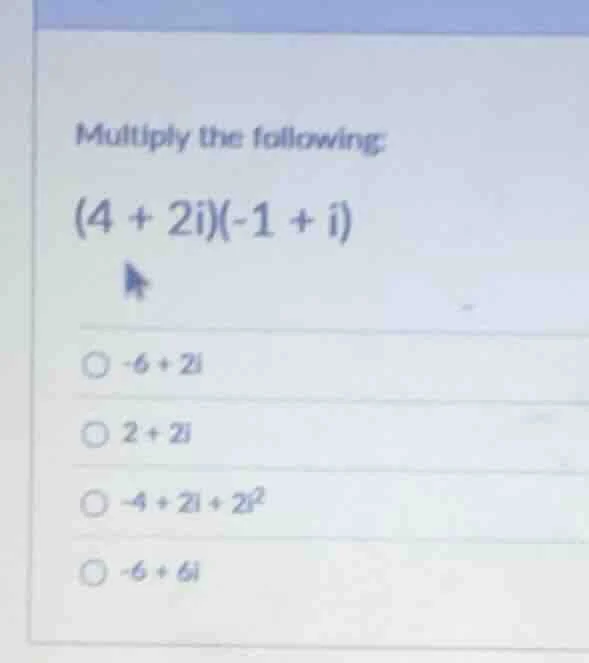 multiply the following: $(4 + 2i)(-1 + i)$ $\\circ -6 + 2i$ $\\circ 2 +…