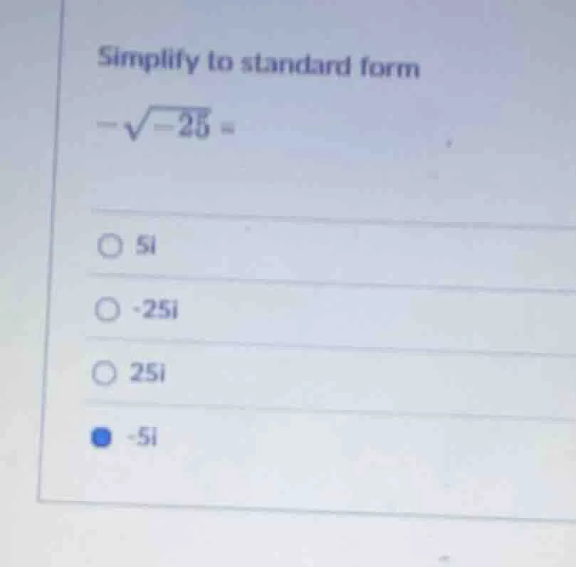 simplify to standard form $-sqrt{-25} = $ $\\circ$ $5i$ $\\circ$ $-25i$…
