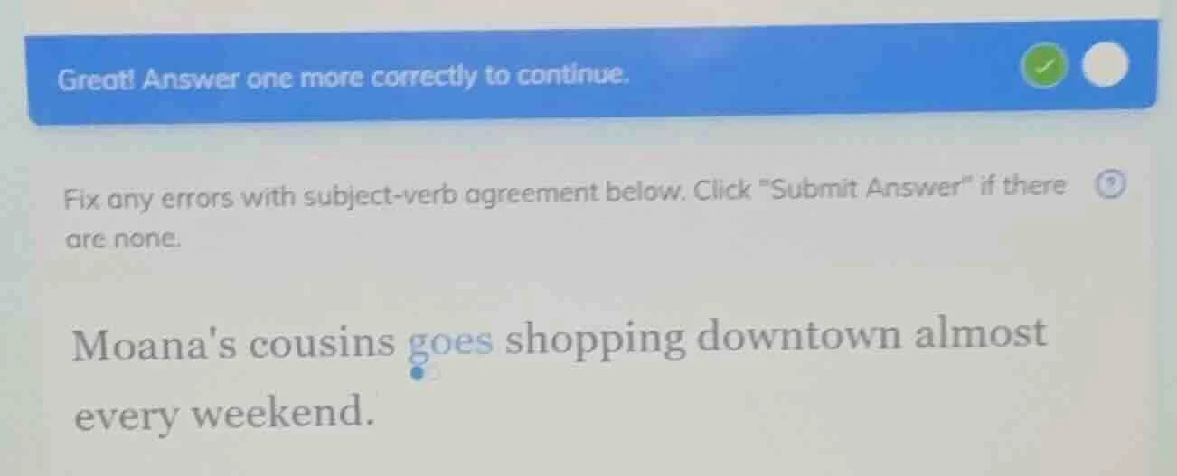great! answer one more correctly to continue. fix any errors with subje…
