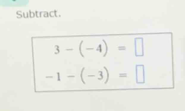 subtract. 3 - (-4) = -1 - (-3) =