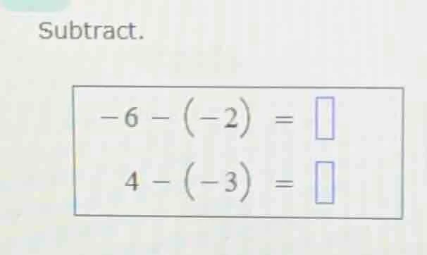 subtract. -6 - (-2) = 4 - (-3) =