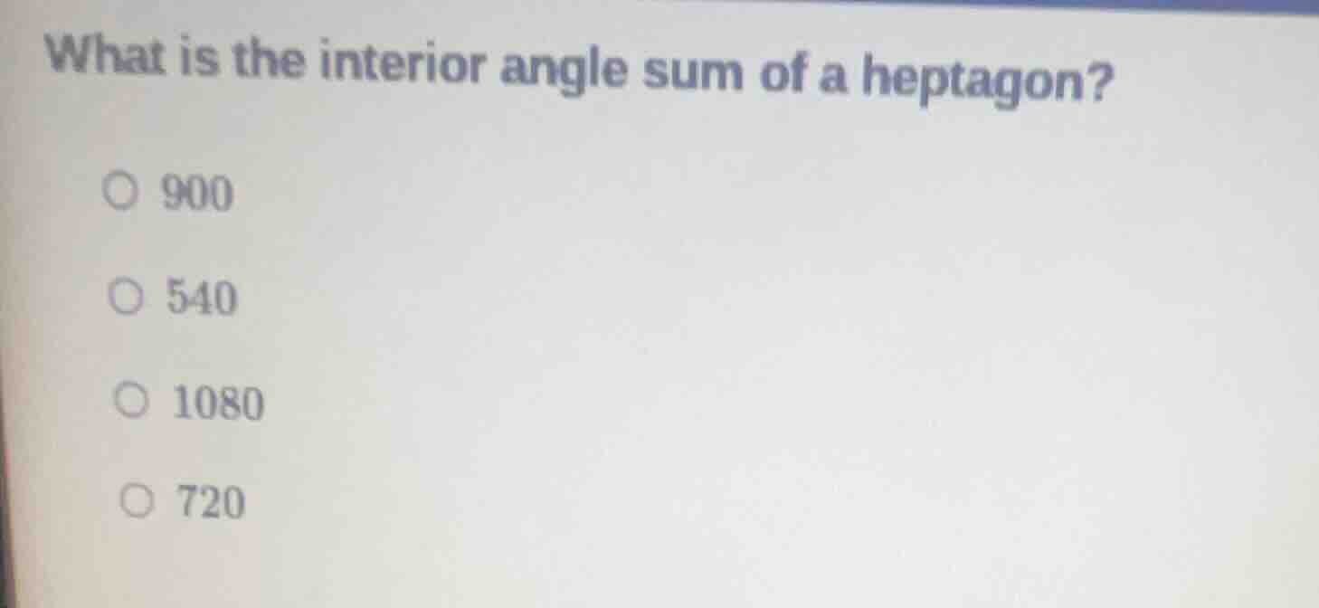 what is the interior angle sum of a heptagon? 900 540 1080 720