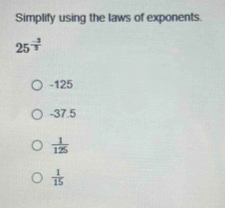 simplify using the laws of exponents. $25^{\\frac{-3}{2}}$ \\(\\circ\\)…