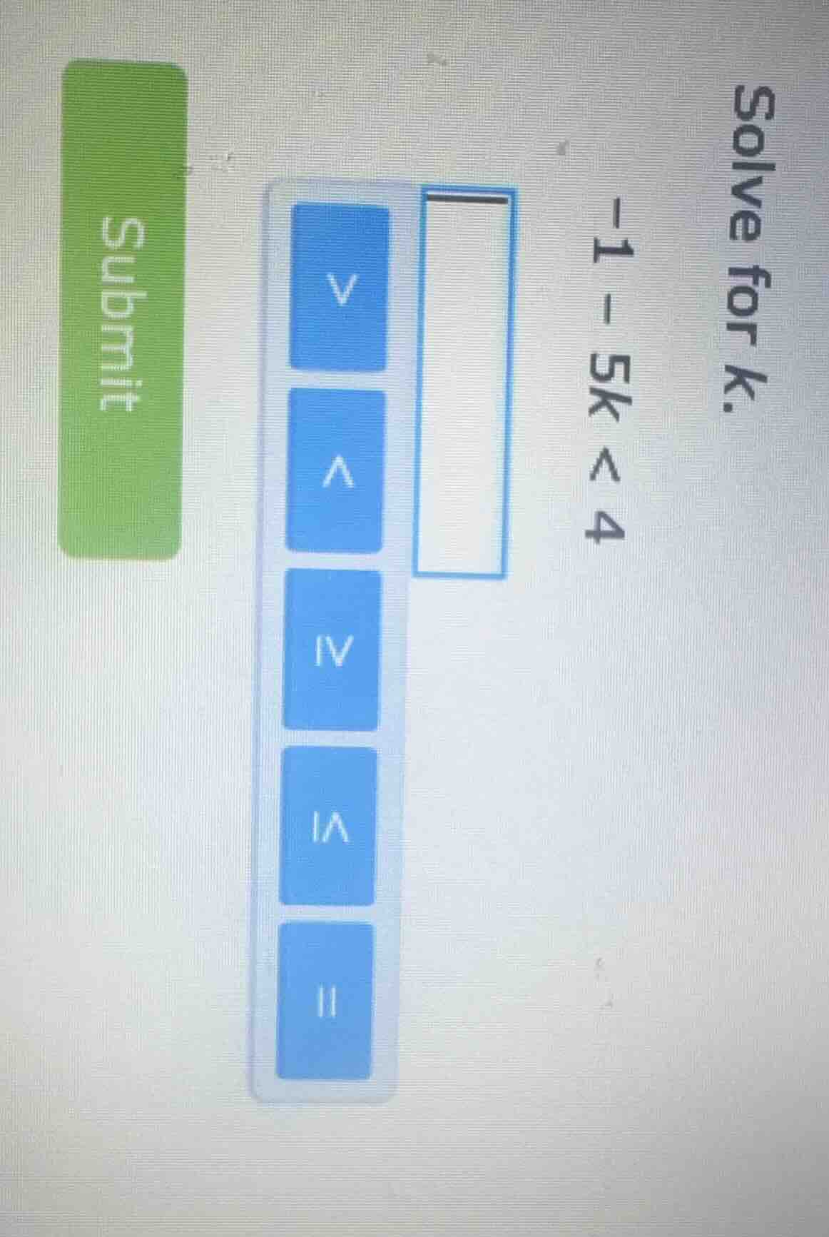 solve for k. -1 - 5k < 4