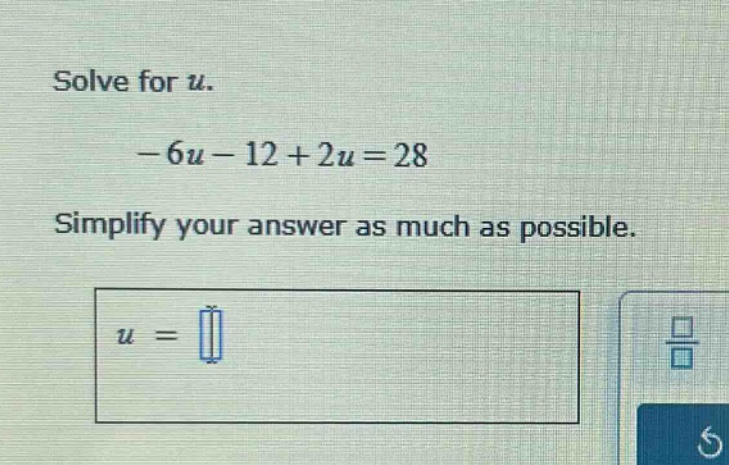 solve for u. -6u - 12 + 2u = 28 simplify your answer as much as possibl…