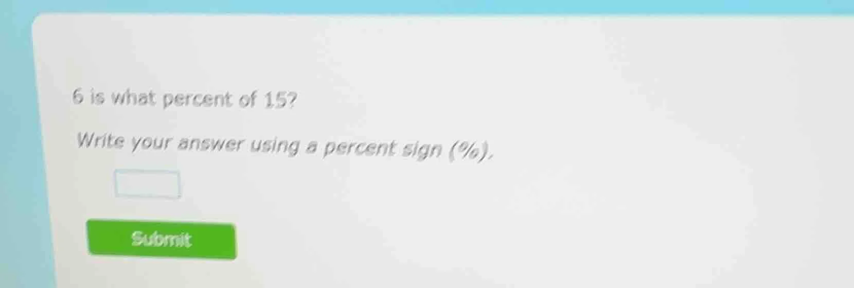 6 is what percent of 15? write your answer using a percent sign (%). su…