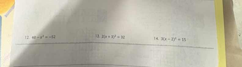 12. $48 - x^2 = -52$ 13. $2(x + 3)^2 = 32$ 14. $3(x - 2)^2 = 15$
