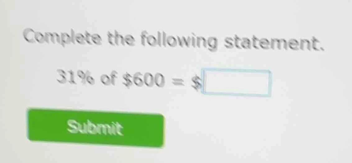 complete the following statement. 31% of $600 = $\\boxed{ submit