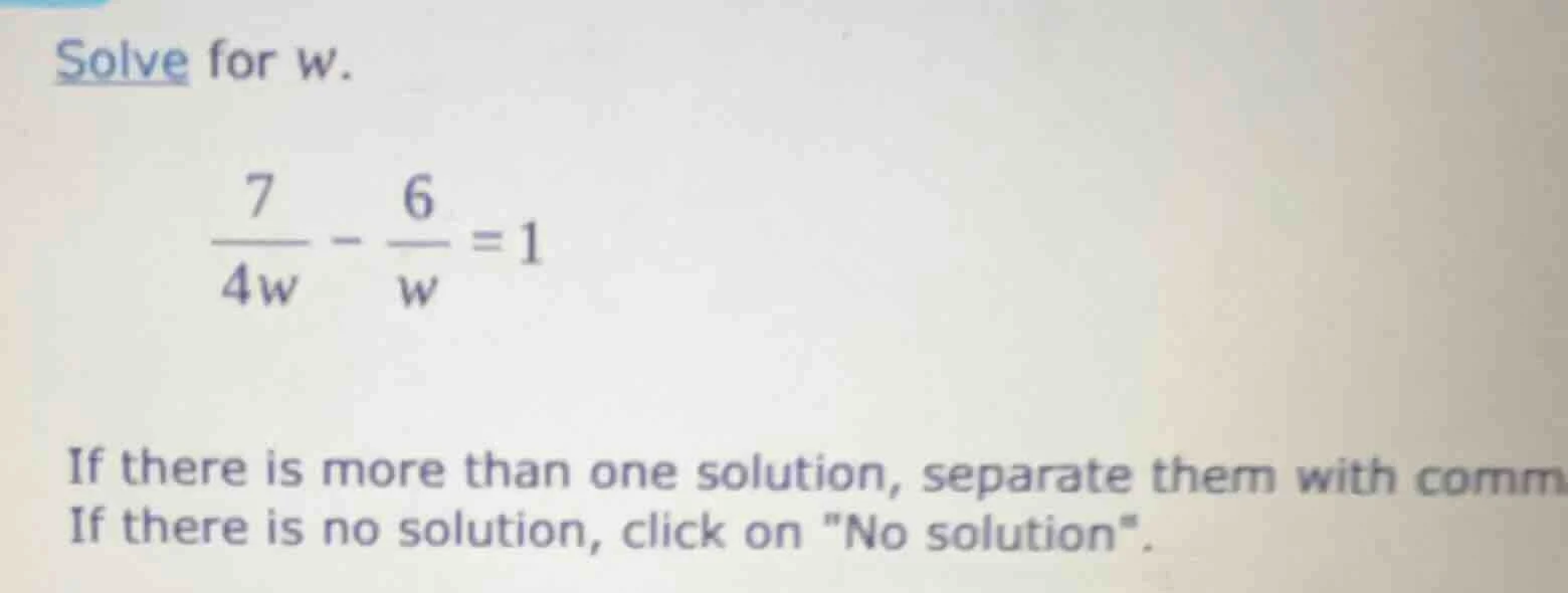 solve for w. \\(\\frac{7}{4w} - \\frac{6}{w} = 1\\) if there is more th…