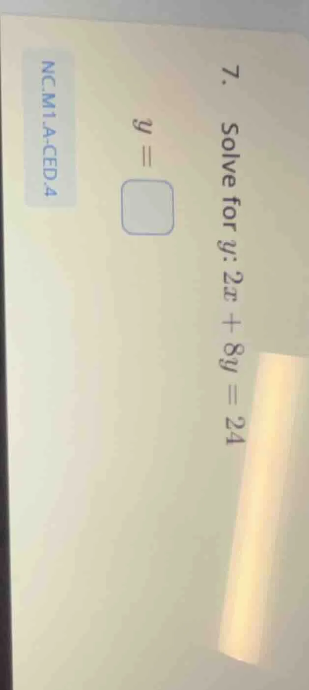 7. solve for y: 2x + 8y = 24 y = \\square ncm1.a.ced.4