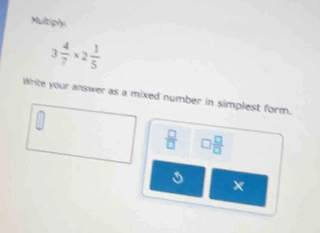 multiply: $3 \\frac{4}{7} \\times 2 \\frac{1}{5}$ write your answer as …