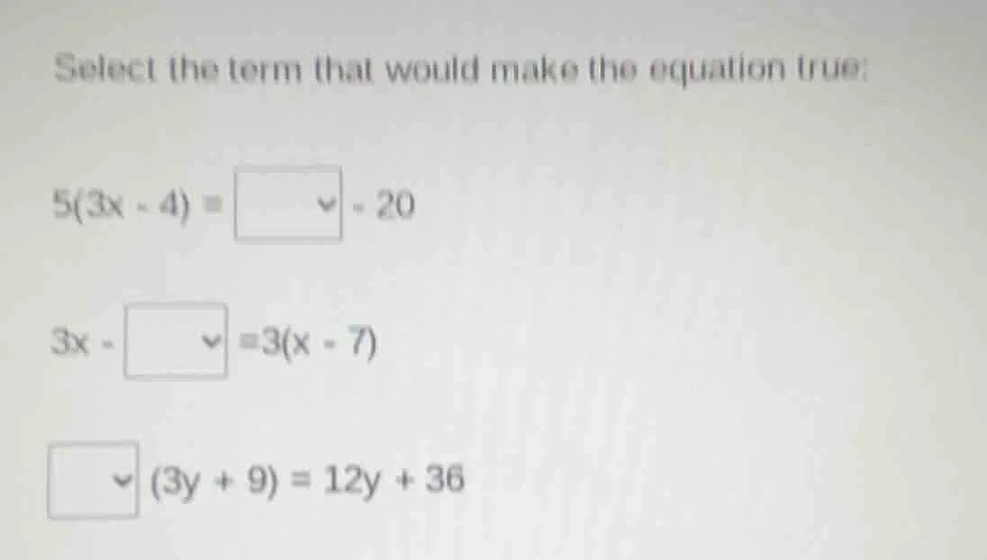 select the term that would make the equation true: $5(3x - 4) = \\squar…