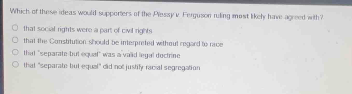 which of these ideas would supporters of the plessy v. ferguson ruling …