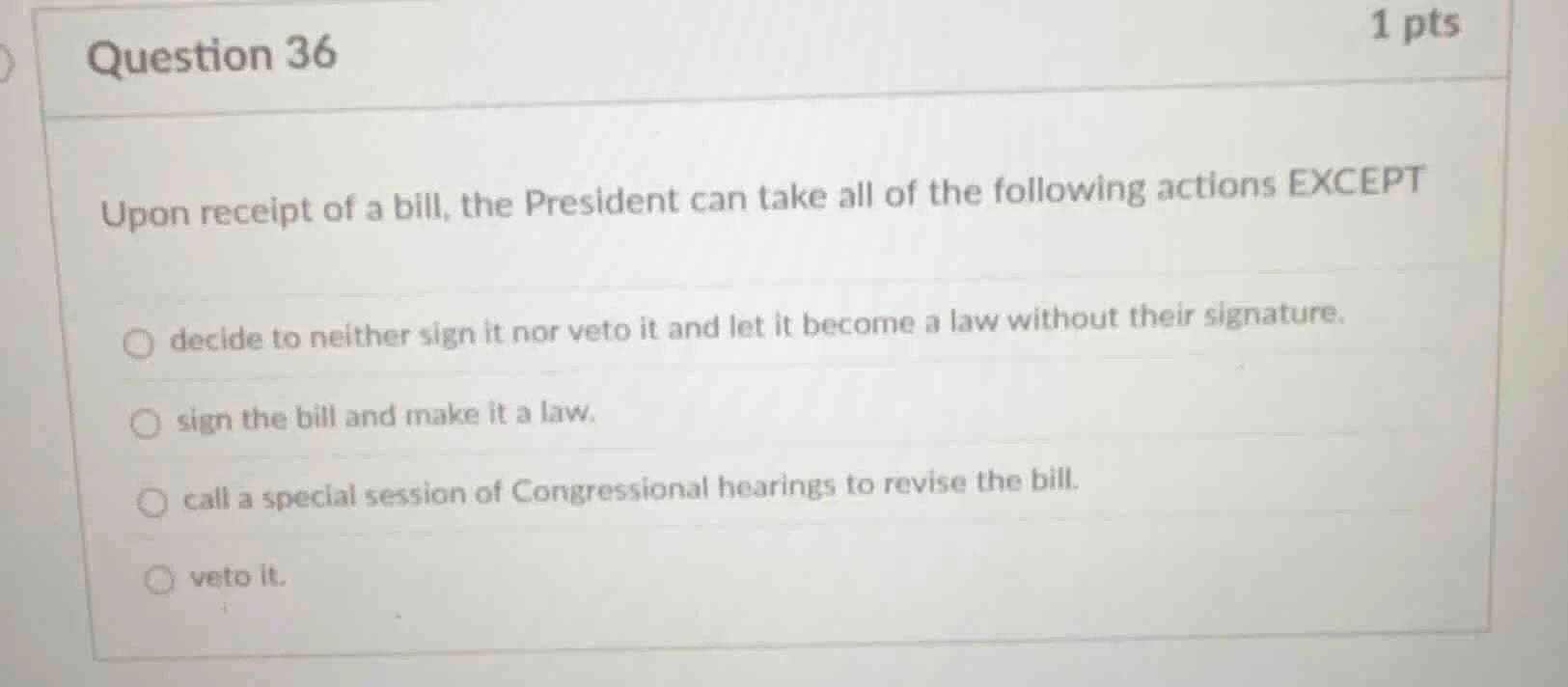 question 36 1 pts upon receipt of a bill, the president can take all of…