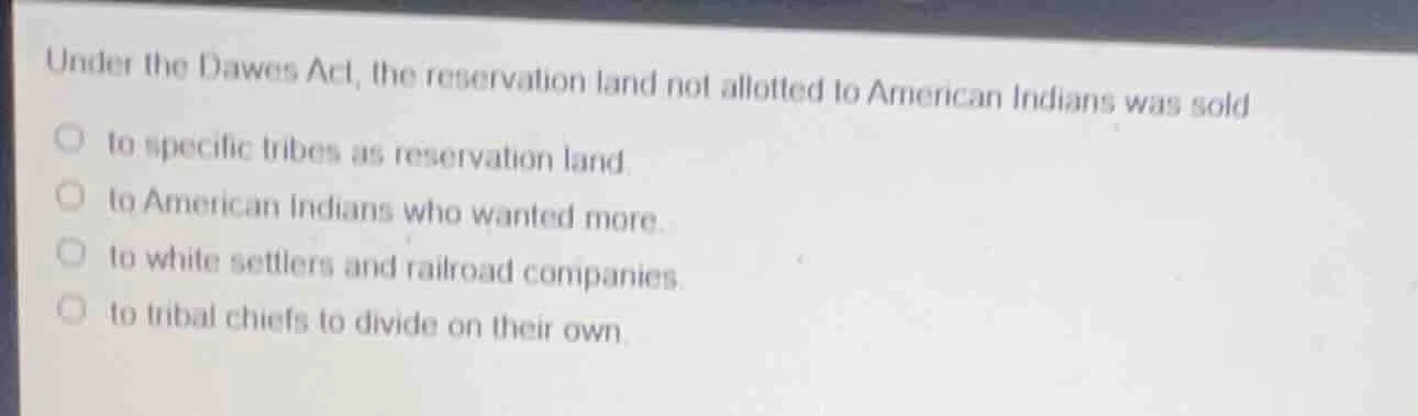 under the dawes act, the reservation land not allotted to american indi…