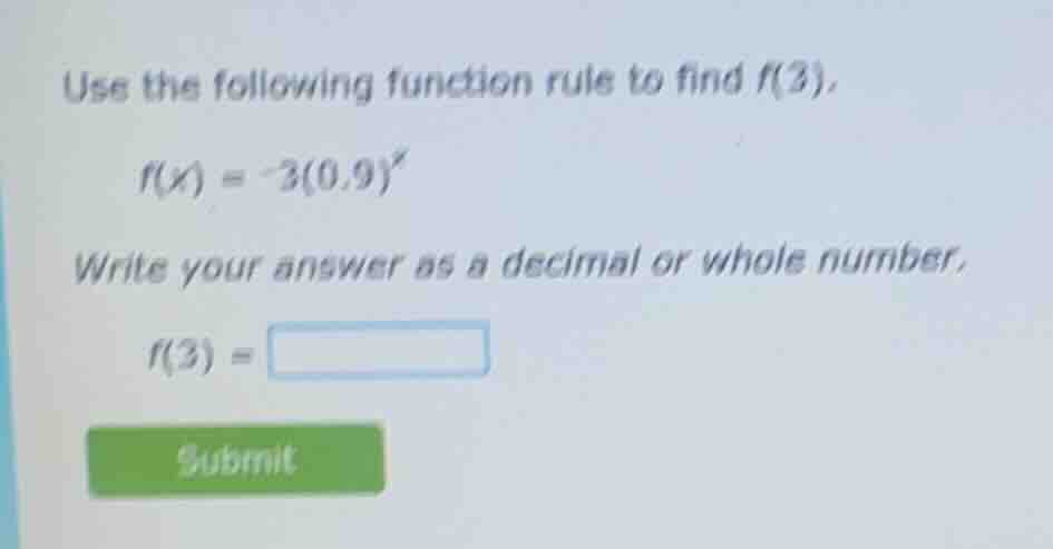 use the following function rule to find f(3). $f(x) = -3(0.9)^x$ write …