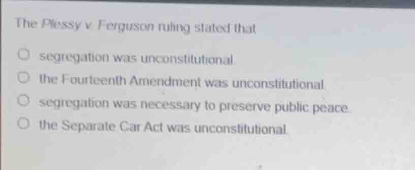 the plessy v ferguson ruling stated that ○ segregation was unconstituti…