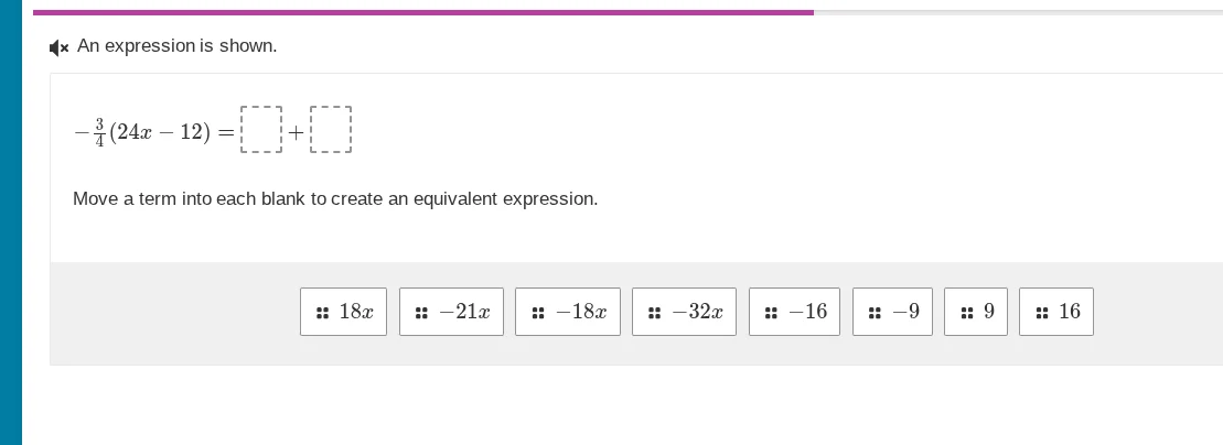 an expression is shown. $-\frac{3}{4}(24x - 12)=square+square$ move a t…