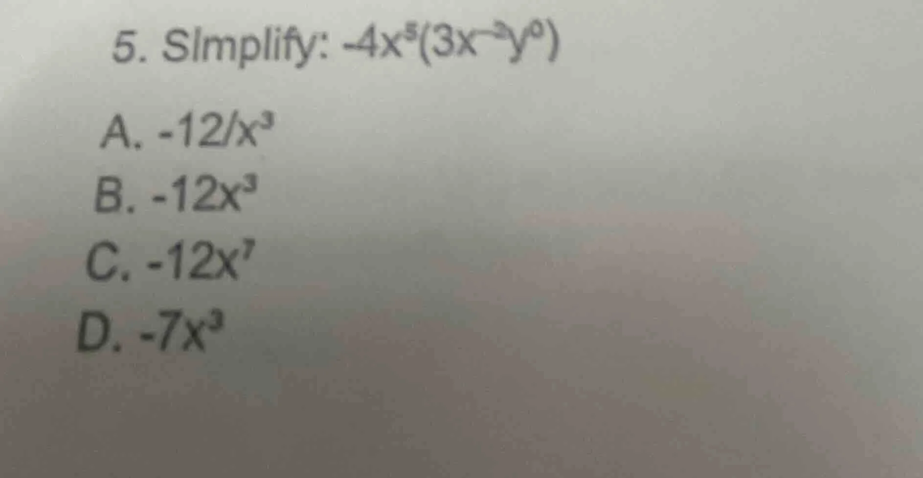 5. simplify: $-4x^{5}(3x^{-2}y^{0})$ a. $-12/x^{3}$ b. $-12x^{3}$ c. $-…
