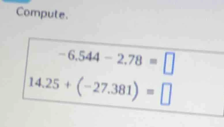 compute. -6.544 - 2.78 = 14.25 + (-27.381) =