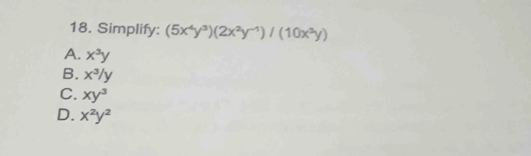 18. simplify: (5x⁴y³)(2x²y⁻¹) / (10x³y) a. x³y b. x³/y c. xy³ d. x²y²