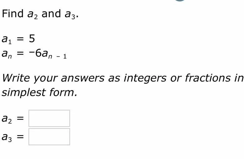 find $a_2$ and $a_3$. $a_1 = 5$ $a_n = -6a_{n - 1}$ write your answers …