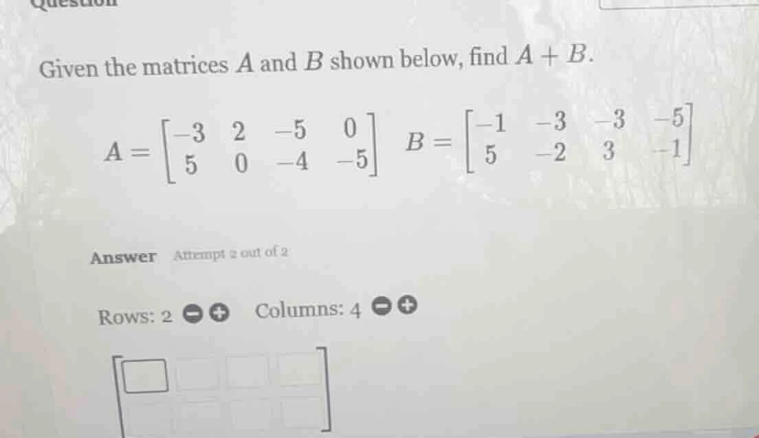 given the matrices a and b shown below, find a + b. a = \\begin{bmatrix…