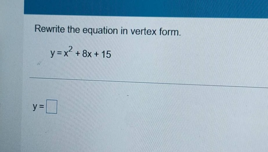 rewrite the equation in vertex form. y = x² + 8x + 15 y = \\square
