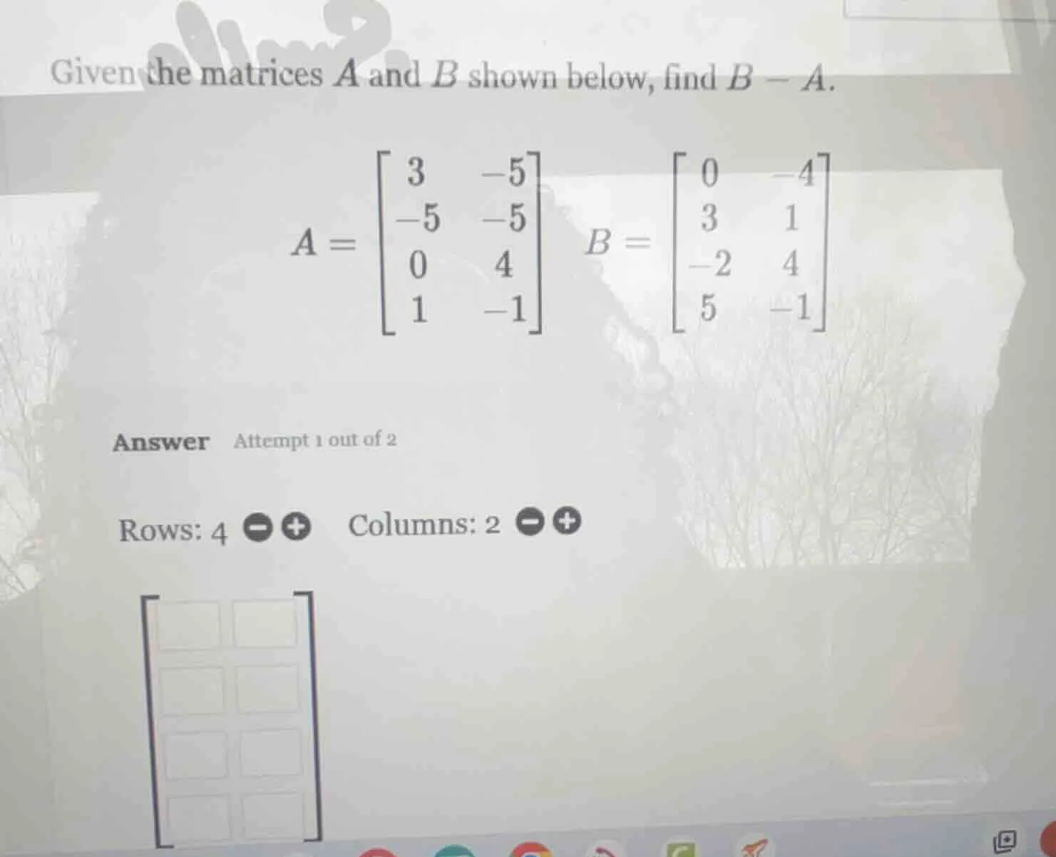 given the matrices a and b shown below, find b - a. a = \\begin{bmatrix…