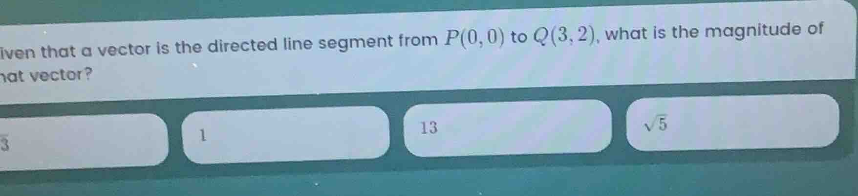 given that a vector is the directed line segment from p(0,0) to q(3,2),…