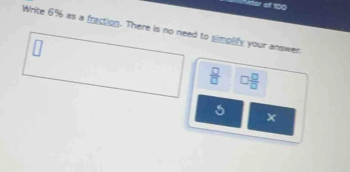 write 6% as a fraction. there is no need to simplify your answer.