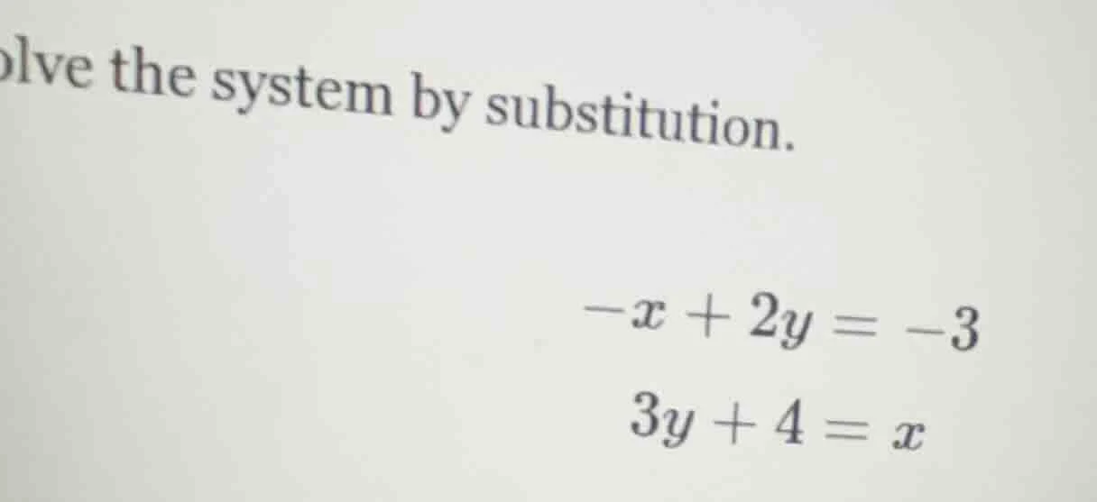 olve the system by substitution. $-x + 2y = -3$ $3y + 4 = x$