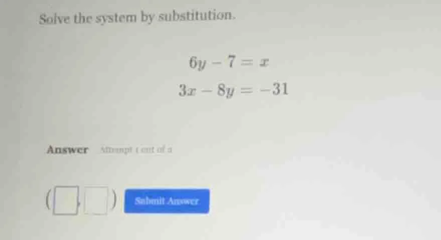 solve the system by substitution. $6y - 7 = x$ $3x - 8y = -31$ answer a…