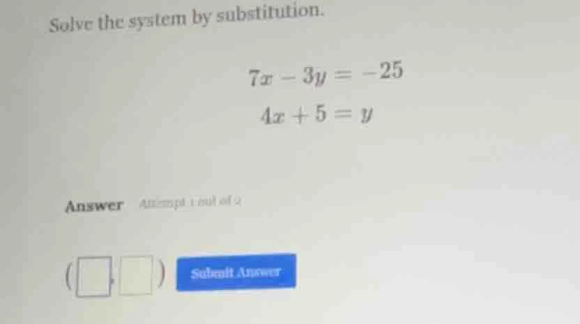 solve the system by substitution. 7x - 3y = -25 4x + 5 = y answer attem…
