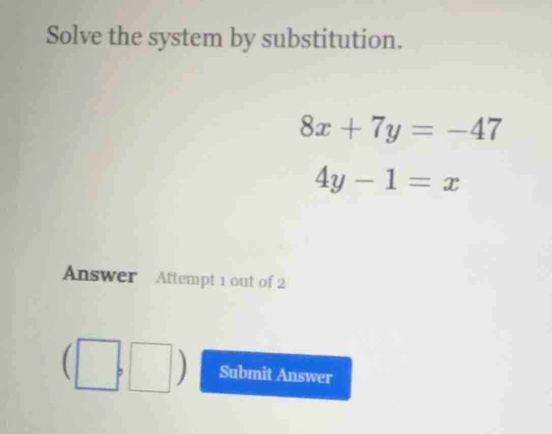 solve the system by substitution. 8x + 7y = -47 4y - 1 = x answer attem…