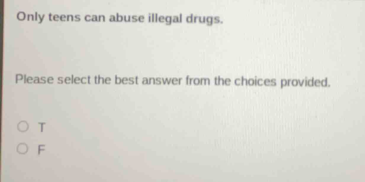 only teens can abuse illegal drugs. please select the best answer from …