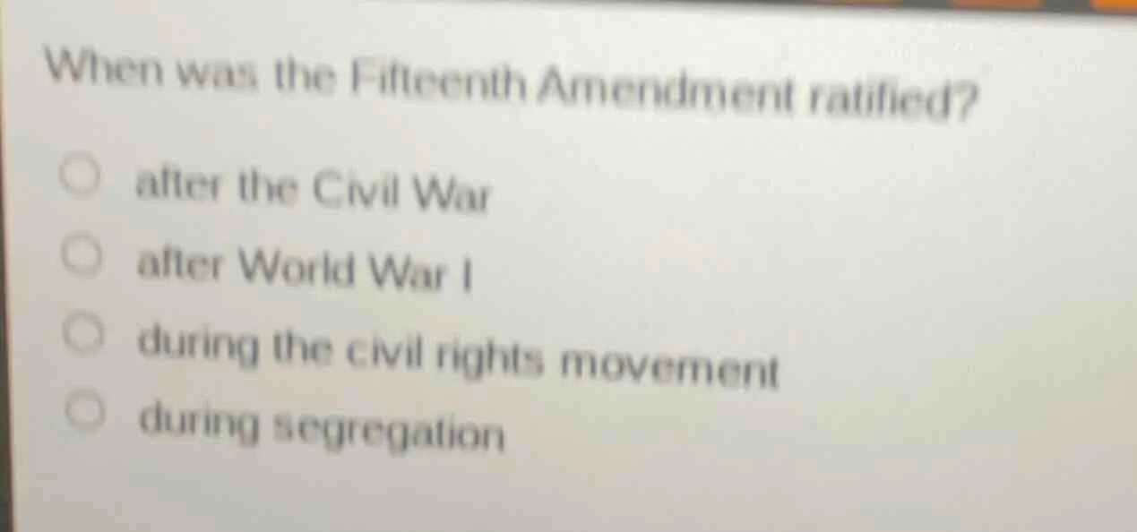 when was the fifteenth amendment ratified? ○ after the civil war ○ afte…