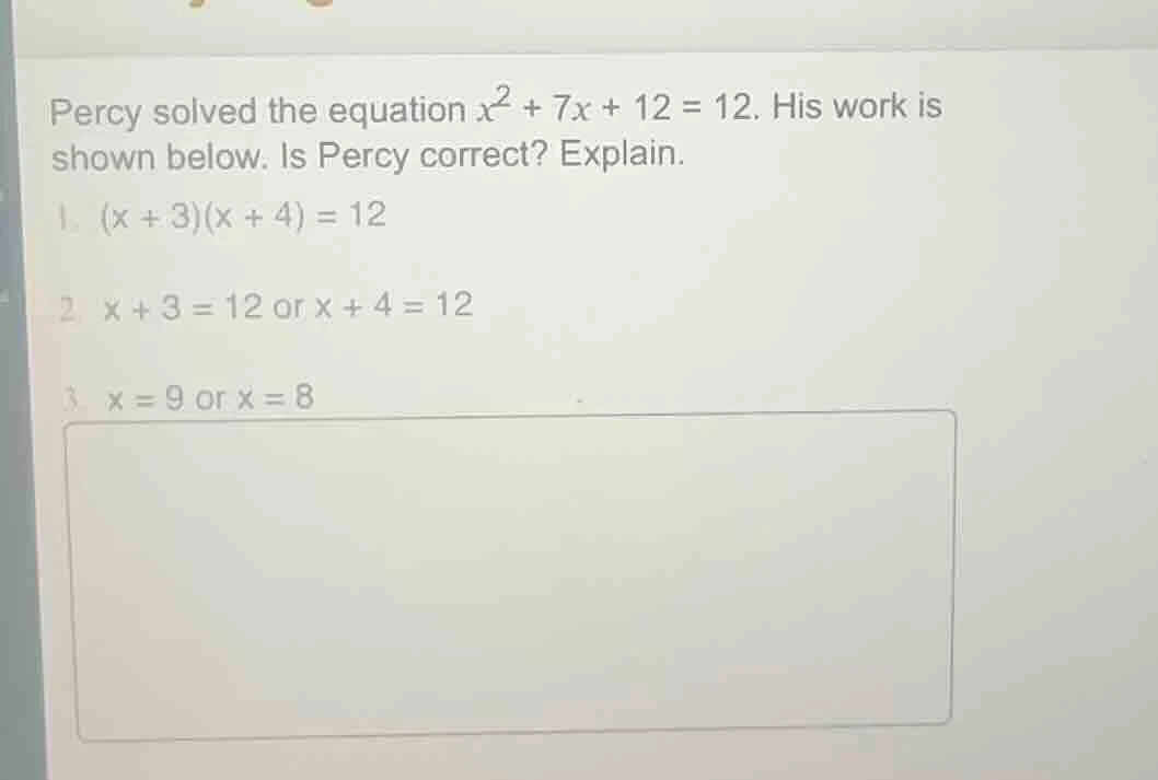 percy solved the equation $x^2 + 7x + 12 = 12$. his work is shown below…