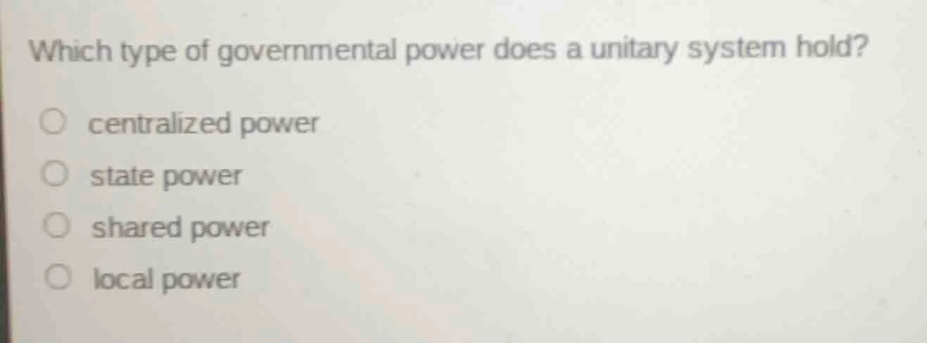 which type of governmental power does a unitary system hold? ○ centrali…