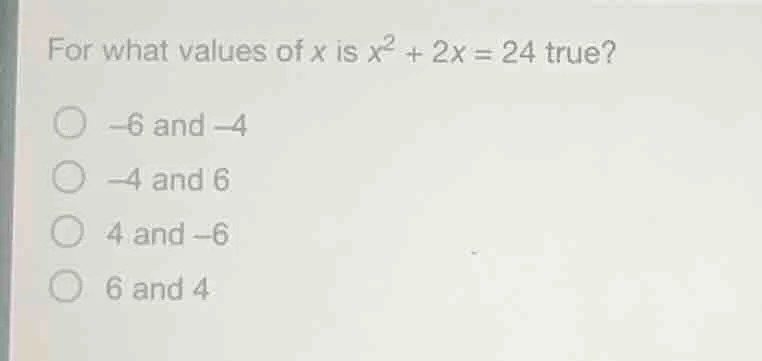 for what values of x is $x^2 + 2x = 24$ true? - $-6$ and $-4$ - $-4$ an…