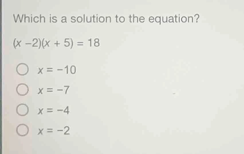 which is a solution to the equation? $(x - 2)(x + 5) = 18$ $\\bigcirc$ …
