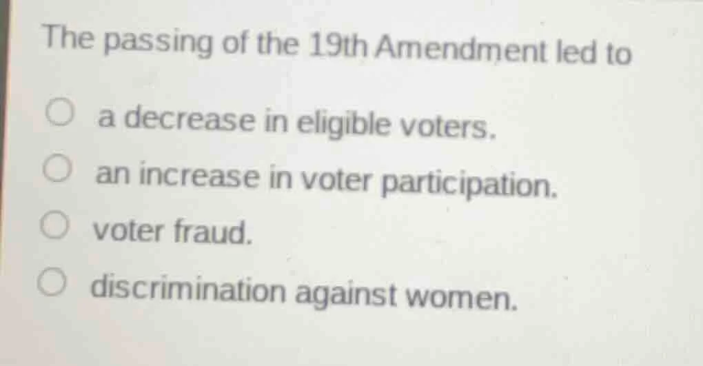 the passing of the 19th amendment led to a decrease in eligible voters.…