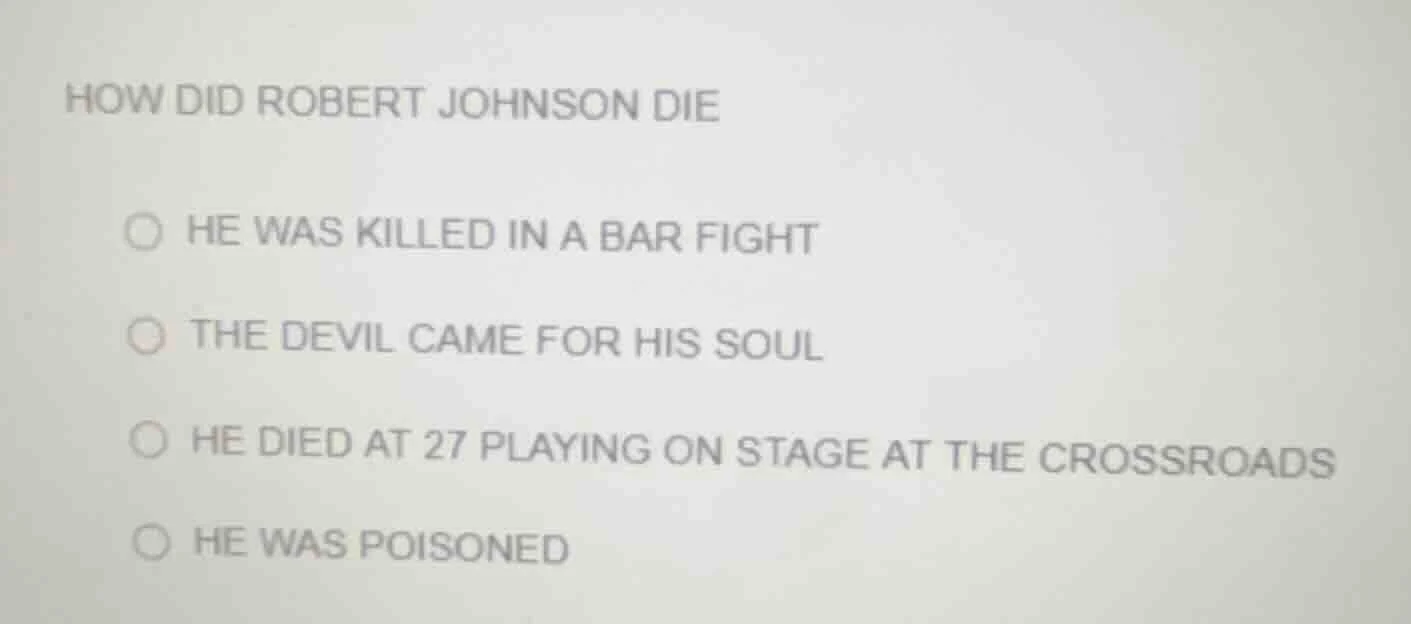 how did robert johnson die ○ he was killed in a bar fight ○ the devil c…